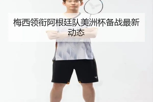 梅西领衔阿根廷队美洲杯备战最新动态